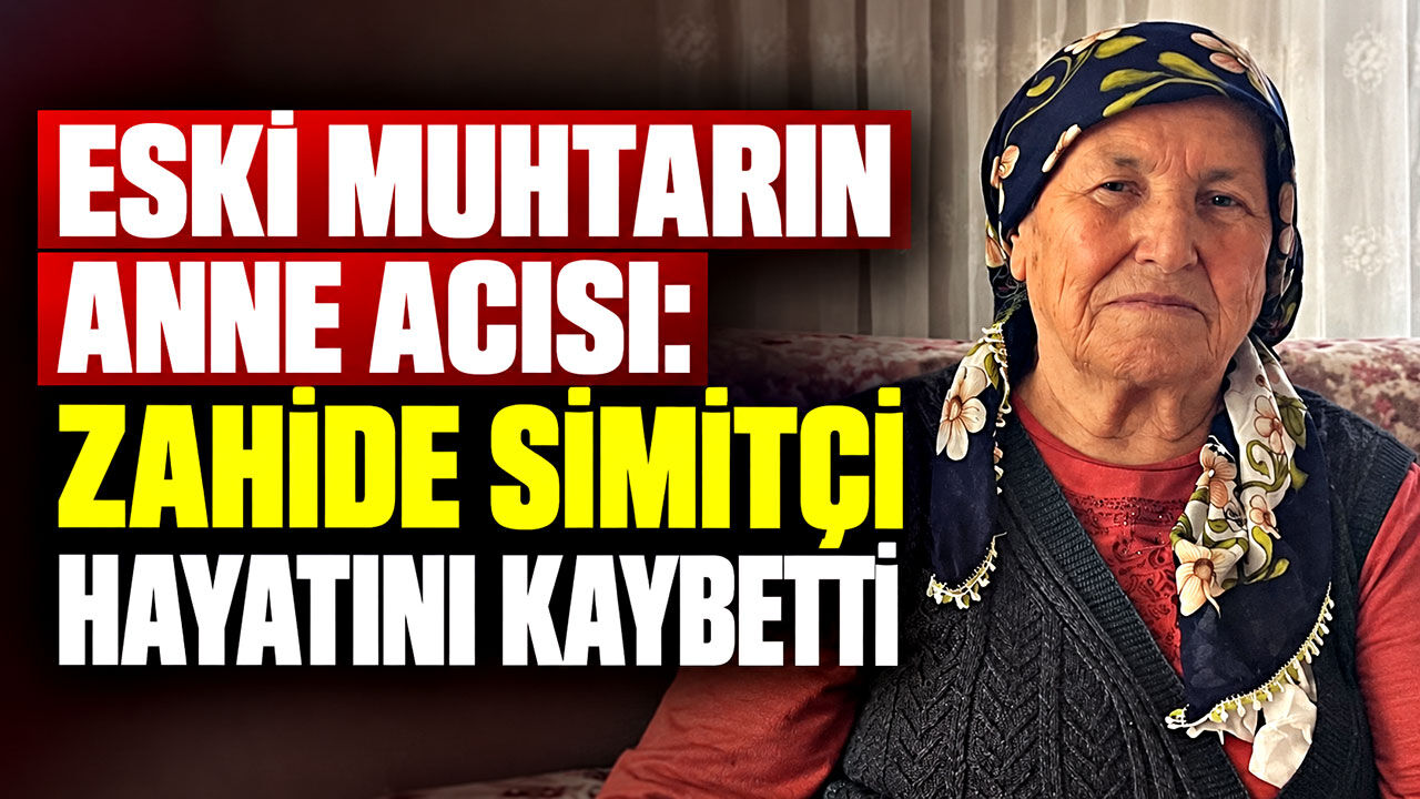 Eski muhtarın anne acısı: Zahide Simitçi hayatını kaybetti