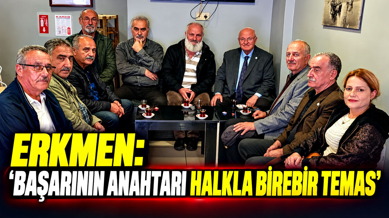 Erkmen: “Başarının anahtarı halkla birebir temas”