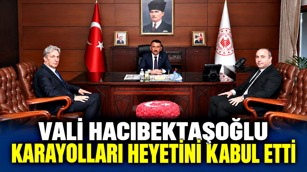 Vali Hacıbektaşoğlu karayolları heyetini kabul etti