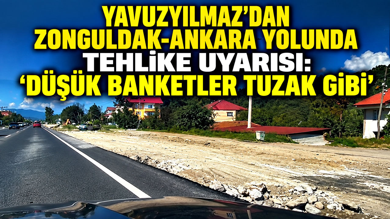 Yavuzyılmaz’dan Zonguldak-Ankara yolunda tehlike uyarısı: “Düşük banketler tuzak gibi”