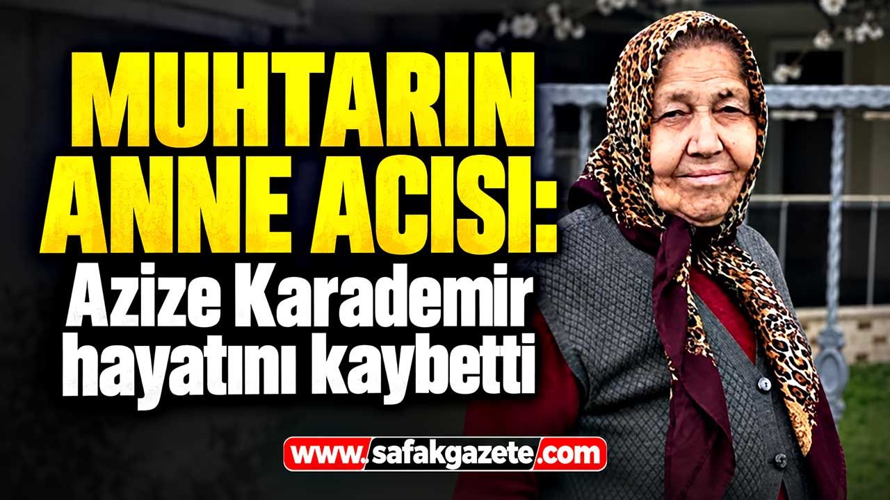 Muhtarın anne acısı: Azize Karademir hayatını kaybetti
