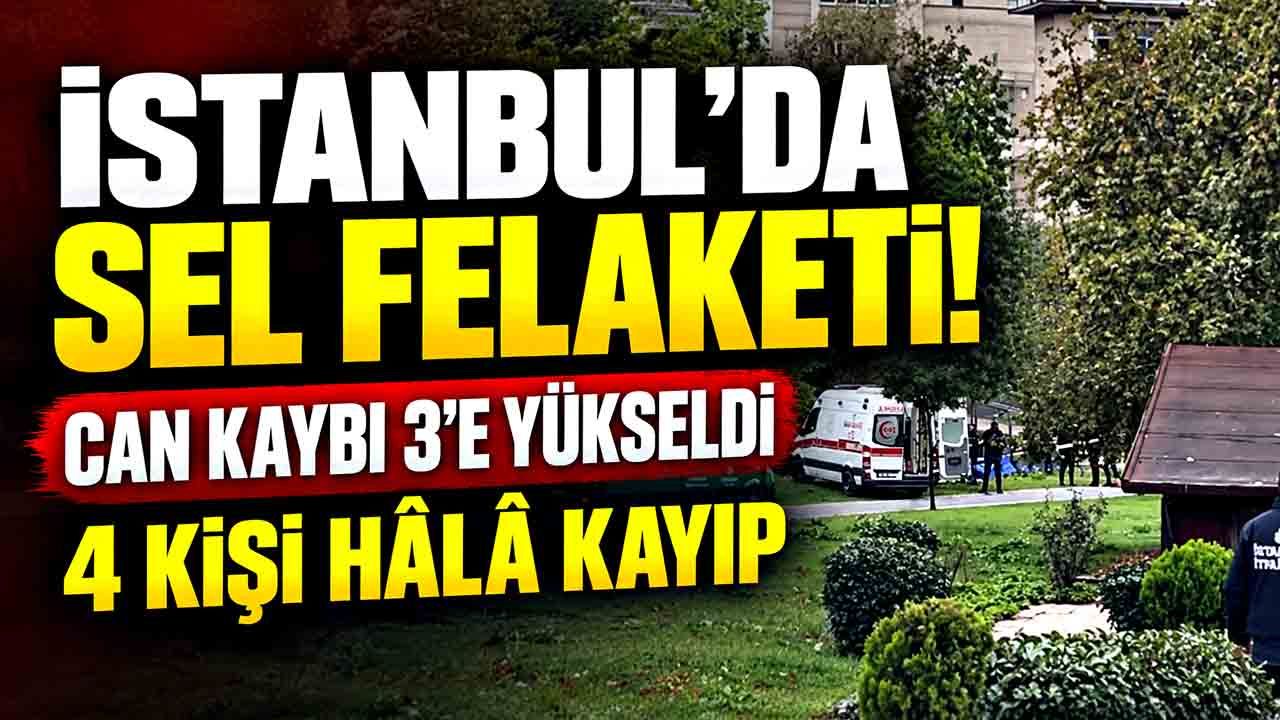 İstanbul’da sel felaketinde can kaybı artıyor! 3 ölü, 4 kayıp