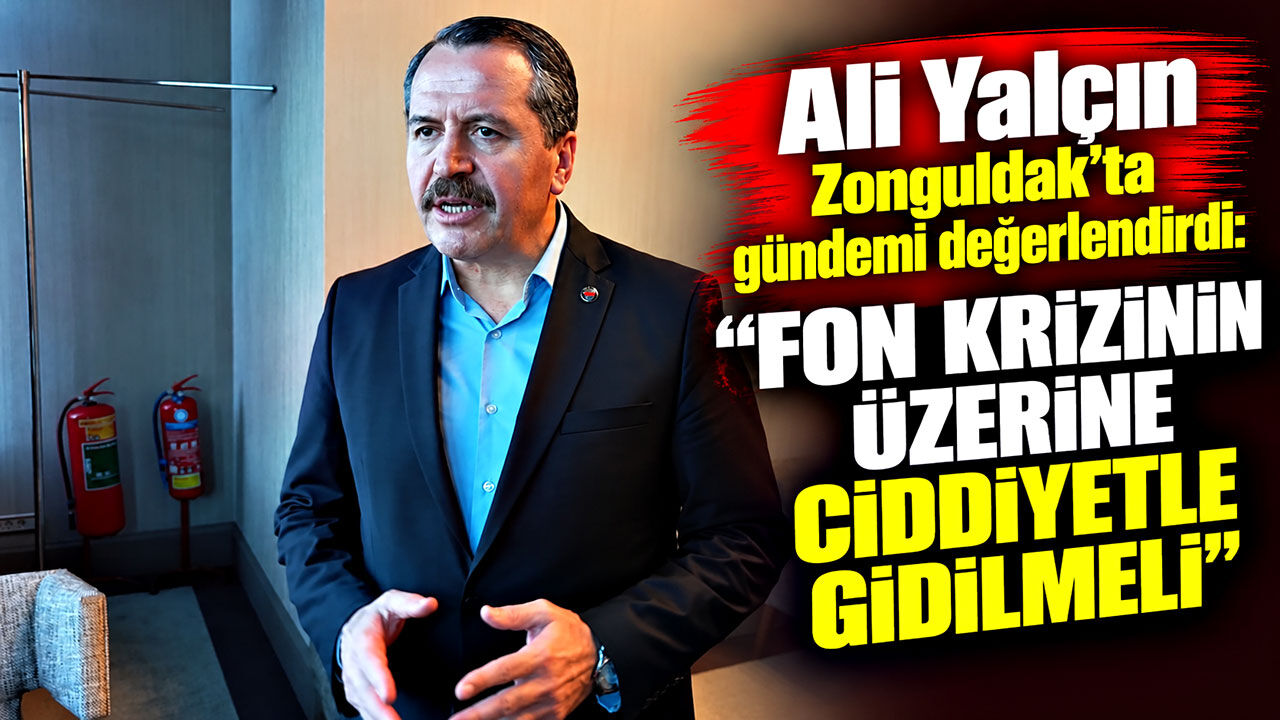 Ali Yalçın Zonguldak’ta gündemi değerlendirdi: “Fon krizinin üzerine ciddiyetle gidilmeli”