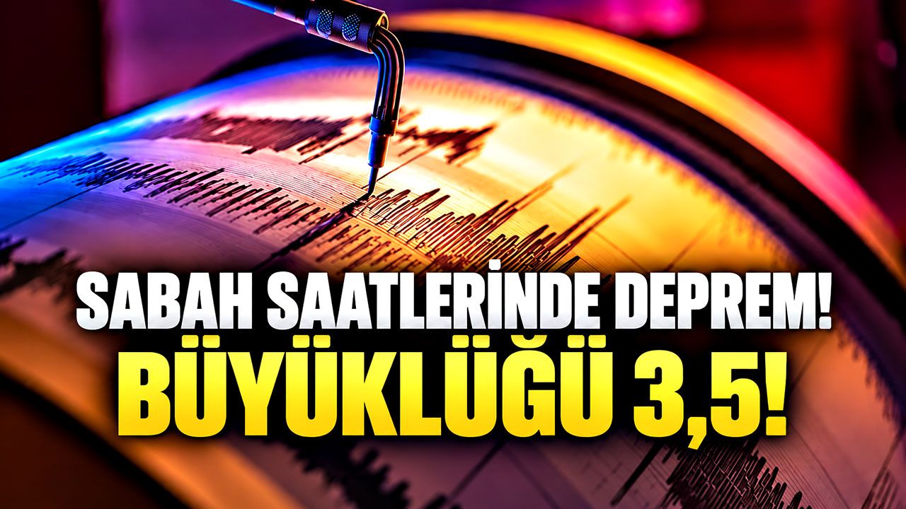 Sabah saatlerinde deprem! Büyüklüğü 3,5!