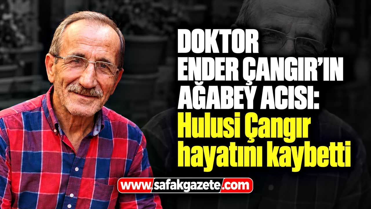 Doktor Ender Çangır’ın ağabey acısı: Hulusi Çangır hayatını kaybetti