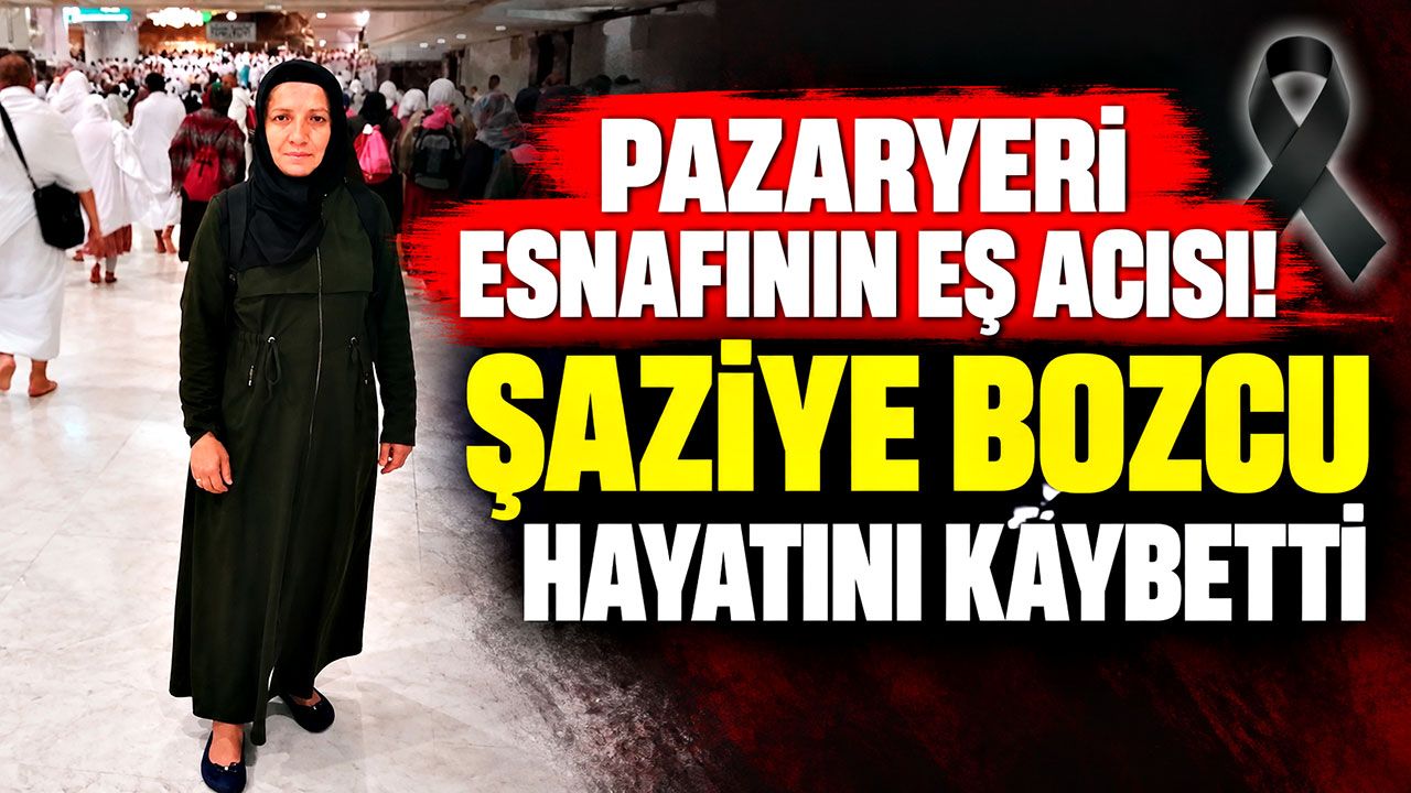 Pazaryeri esnafının eş acısı: Şaziye Bozcu hayatını kaybetti