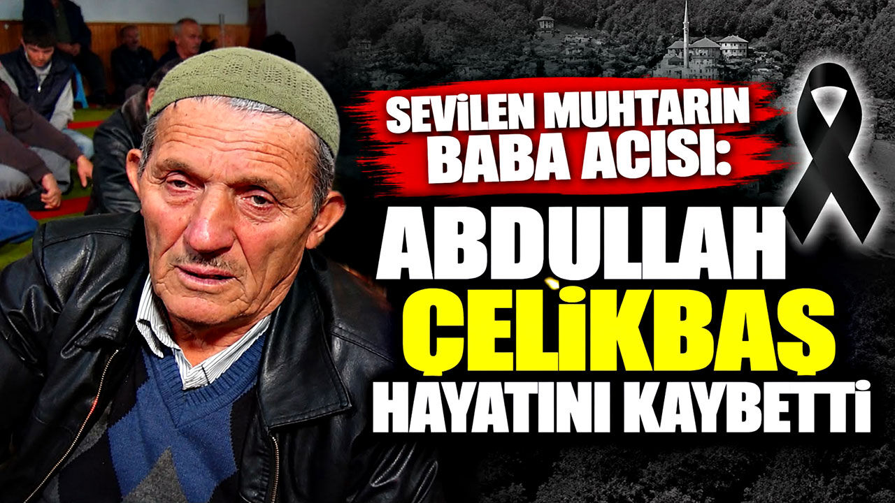 Sevilen muhtarın baba acısı: Abdullah Çelikbaş hayatını kaybetti