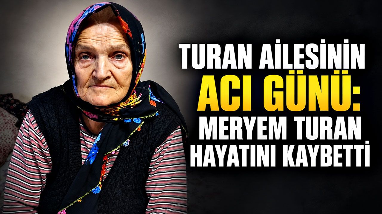 Turan ailesinin acı günü: Meryem Turan hayatını kaybetti