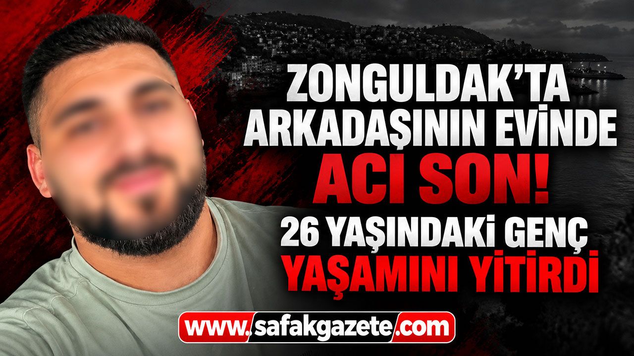 Zonguldak’ta arkadaşının evinde acı son! 26 yaşındaki genç yaşamını yitirdi