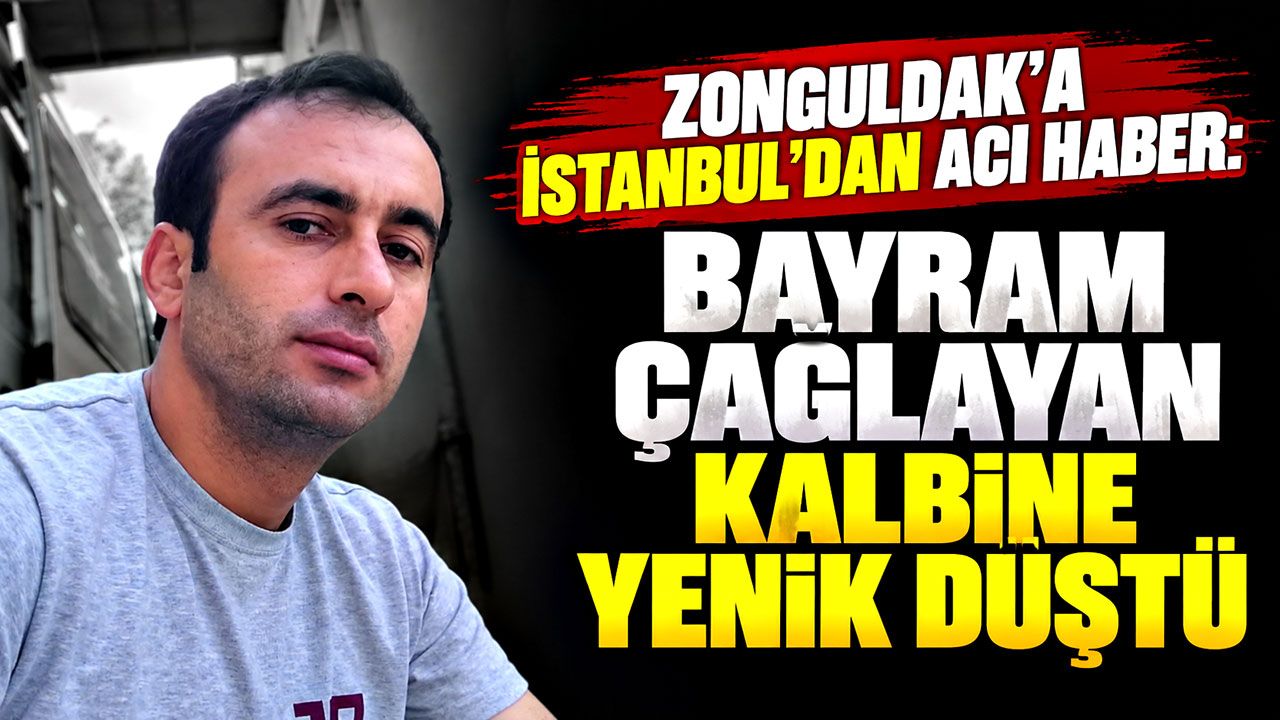 Zonguldak’a İstanbul’dan acı haber: Bayram Çağlayan kalbine yenik düştü